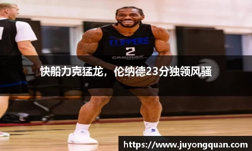 快船力克猛龙，伦纳德23分独领风骚