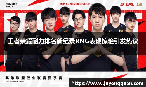 王者荣耀耐力排名新纪录RNG表现惊艳引发热议