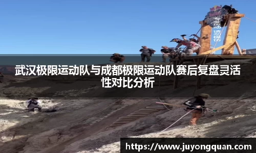 武汉极限运动队与成都极限运动队赛后复盘灵活性对比分析