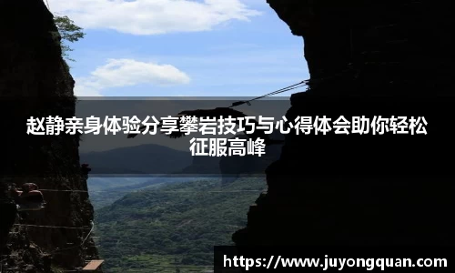赵静亲身体验分享攀岩技巧与心得体会助你轻松征服高峰