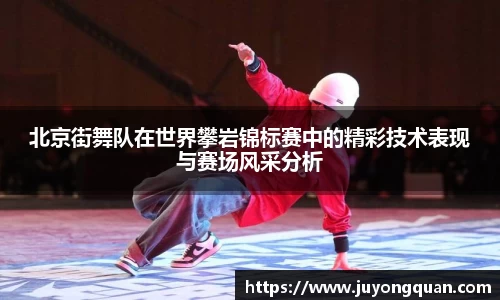 北京街舞队在世界攀岩锦标赛中的精彩技术表现与赛场风采分析