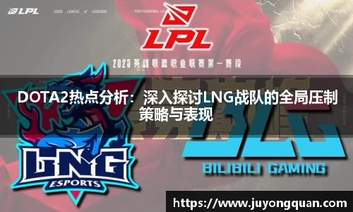 DOTA2热点分析：深入探讨LNG战队的全局压制策略与表现