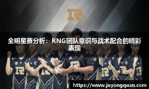 全明星赛分析：RNG团队意识与战术配合的精彩表现