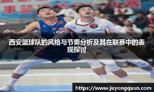 西安篮球队的风格与节奏分析及其在联赛中的表现探讨