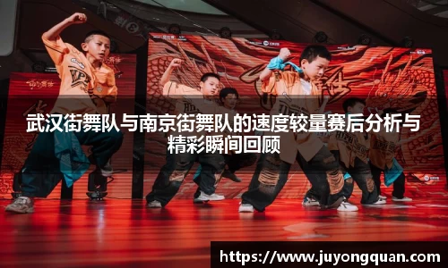 武汉街舞队与南京街舞队的速度较量赛后分析与精彩瞬间回顾