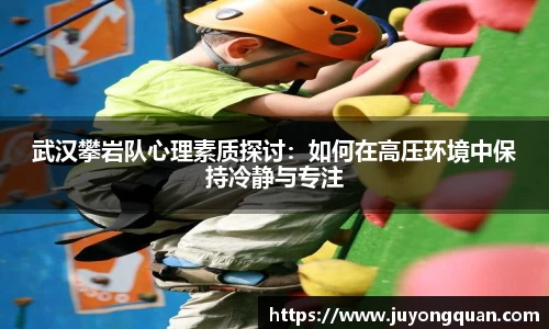 武汉攀岩队心理素质探讨：如何在高压环境中保持冷静与专注