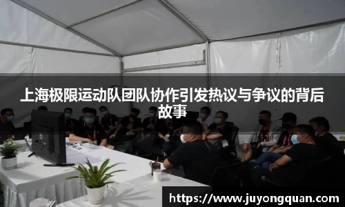 上海极限运动队团队协作引发热议与争议的背后故事