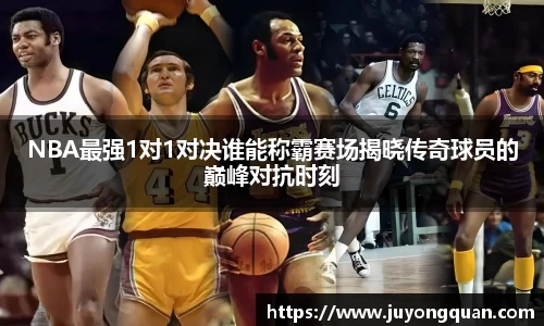 NBA最强1对1对决谁能称霸赛场揭晓传奇球员的巅峰对抗时刻