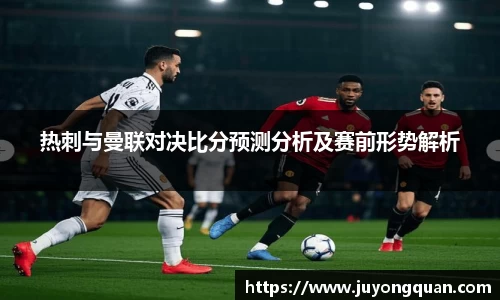 热刺与曼联对决比分预测分析及赛前形势解析