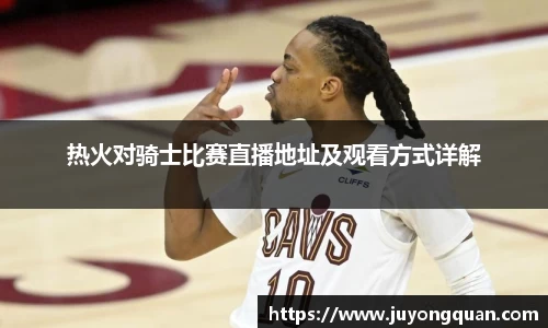 热火对骑士比赛直播地址及观看方式详解